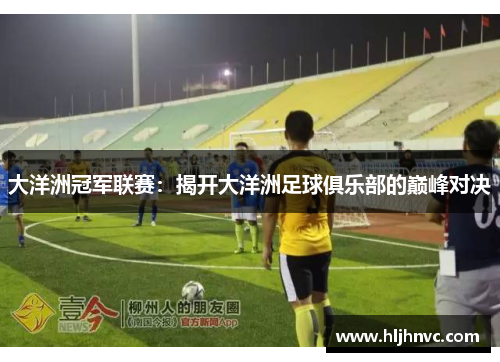 大洋洲冠军联赛:揭开大洋洲足球俱乐部的巅峰对决 大洋洲冠军联赛:揭开大洋洲足球俱乐部的巅峰对决