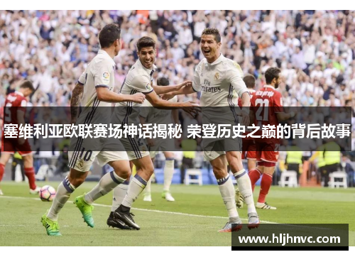 塞维利亚欧联赛场神话揭秘 荣登历史之巅的背后故事