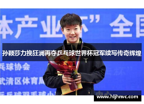 孙颖莎力挽狂澜再夺乒乓球世界杯冠军续写传奇辉煌 孙颖莎力挽狂澜再夺乒乓球世界杯冠军续写传奇辉煌
