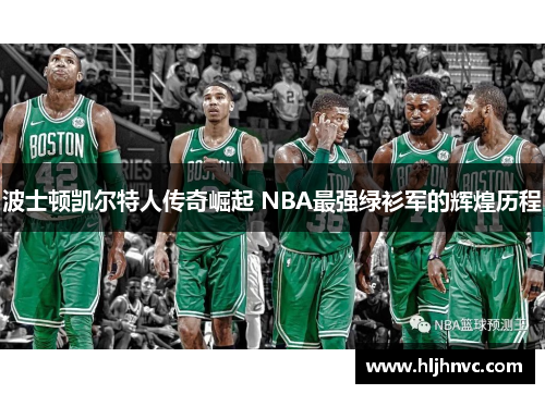 波士顿凯尔特人传奇崛起 NBA最强绿衫军的辉煌历程