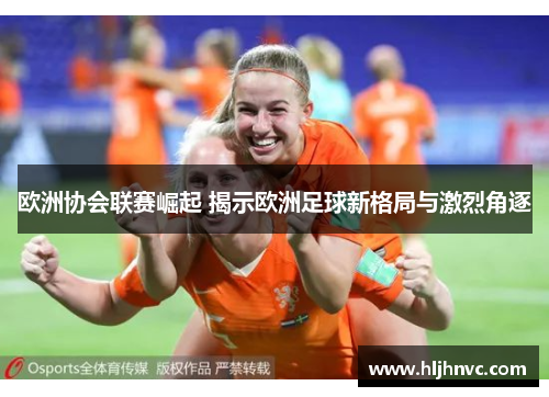 欧洲协会联赛崛起 揭示欧洲足球新格局与激烈角逐
