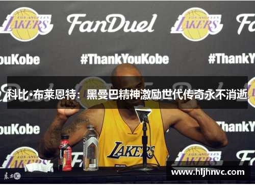 科比·布莱恩特:黑曼巴精神激励世代传奇永不消逝 科比·布莱恩特:黑曼巴精神激励世代传奇永不消逝