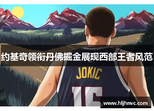 约基奇领衔丹佛掘金展现西部王者风范 约基奇领衔丹佛掘金展现西部王者风范