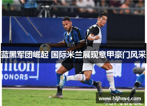 蓝黑军团崛起 国际米兰展现意甲豪门风采