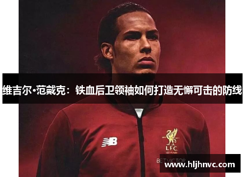 维吉尔·范戴克：铁血后卫领袖如何打造无懈可击的防线