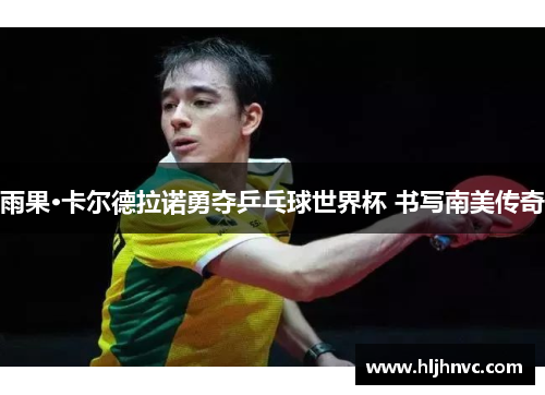 雨果·卡尔德拉诺勇夺乒乓球世界杯 书写南美传奇