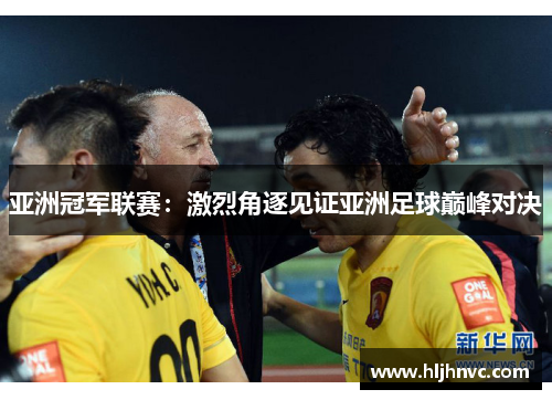 亚洲冠军联赛:激烈角逐见证亚洲足球巅峰对决 亚洲冠军联赛:激烈角逐见证亚洲足球巅峰对决