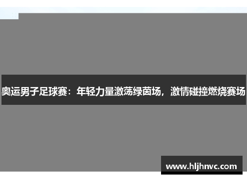 奥运男子足球赛:年轻力量激荡绿茵场,激情碰撞燃烧赛场 奥运男子足球赛:年轻力量激荡绿茵场,激情碰撞燃烧赛场