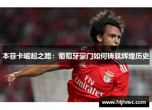 本菲卡崛起之路：葡萄牙豪门如何铸就辉煌历史