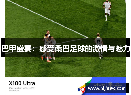 巴甲盛宴:感受桑巴足球的激情与魅力 巴甲盛宴:感受桑巴足球的激情与魅力