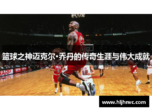 篮球之神迈克尔·乔丹的传奇生涯与伟大成就 篮球之神迈克尔·乔丹的传奇生涯与伟大成就