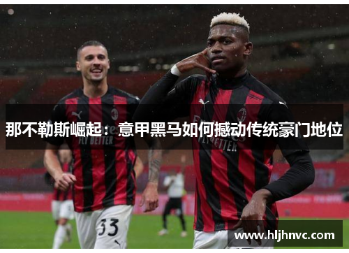 那不勒斯崛起：意甲黑马如何撼动传统豪门地位