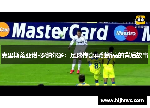 克里斯蒂亚诺·罗纳尔多：足球传奇再创新高的背后故事