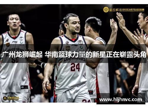 广州龙狮崛起 华南篮球力量的新星正在崭露头角