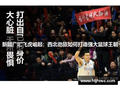 新疆广汇飞虎崛起:西北劲旅如何打造强大篮球王朝 新疆广汇飞虎崛起:西北劲旅如何打造强大篮球王朝