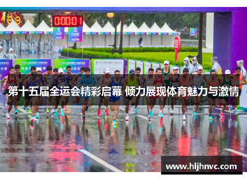 第十五届全运会精彩启幕 倾力展现体育魅力与激情