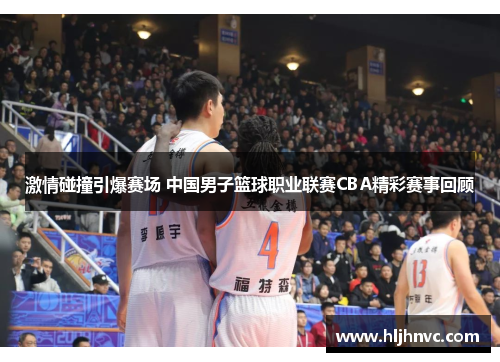 激情碰撞引爆赛场 中国男子篮球职业联赛CBA精彩赛事回顾