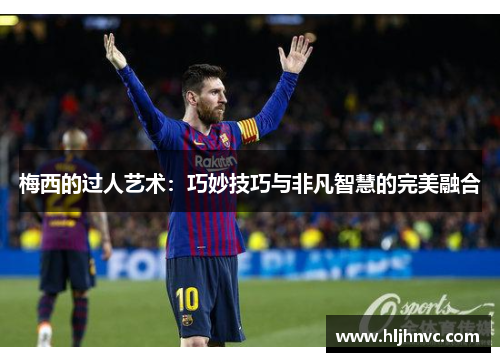 梅西的过人艺术：巧妙技巧与非凡智慧的完美融合