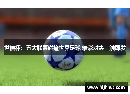 世俱杯:五大联赛碰撞世界足球 精彩对决一触即发 世俱杯:五大联赛碰撞世界足球 精彩对决一触即发