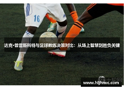 达克·普雷斯科特与足球教练决策对比:从场上智慧到胜负关键 达克·普雷斯科特与足球教练决策对比:从场上智慧到胜负关键