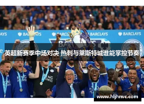 英超新赛季中场对决 热刺与莱斯特城谁能掌控节奏 英超新赛季中场对决 热刺与莱斯特城谁能掌控节奏