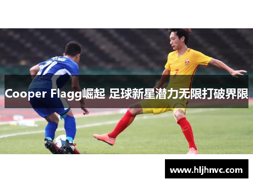 Cooper Flagg崛起 足球新星潜力无限打破界限 Cooper Flagg崛起 足球新星潜力无限打破界限