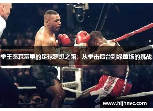 拳王泰森富里的足球梦想之路：从拳击擂台到绿茵场的挑战