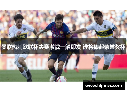 曼联热刺欧联杯决赛激战一触即发 谁将捧起荣誉奖杯