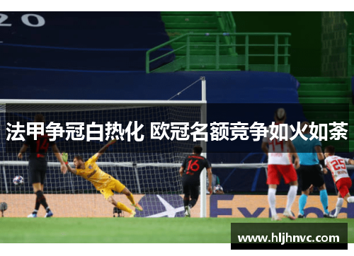 法甲争冠白热化 欧冠名额竞争如火如荼