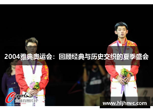 2004雅典奥运会：回顾经典与历史交织的夏季盛会